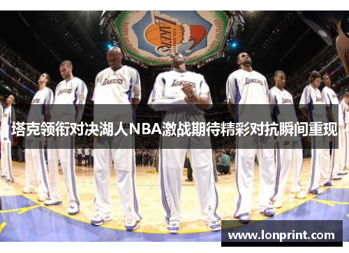 塔克领衔对决湖人NBA激战期待精彩对抗瞬间重现